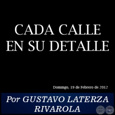 CADA CALLE EN SU DETALLE - Por GUSTAVO LATERZA RIVAROLA - Domingo, 19 de Febrero de 2012
